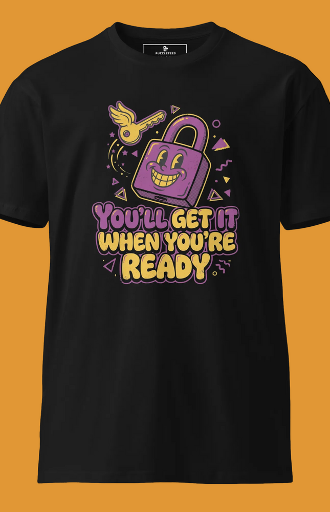 You’ll Get It When You’re Ready